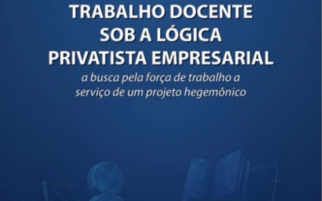 TRABALHO DOCENTE SOB A LÓGICA PRIVATISTA EMPRESARIAL: a busca pela força de trabalho a serviço de um projeto hegemônico